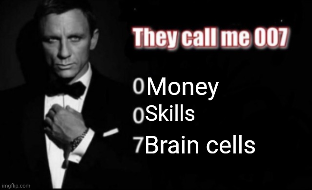 They call me 007 | Money; Skills; Brain cells | image tagged in they call me 007 | made w/ Imgflip meme maker