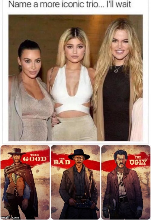 image tagged in name a more iconic trio,the good the bad and the ugly | made w/ Imgflip meme maker