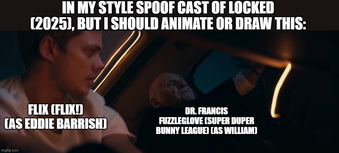 Should Animate/Draw This in Lorick Style Spoof Cast #23 | IN MY STYLE SPOOF CAST OF LOCKED (2025), BUT I SHOULD ANIMATE OR DRAW THIS:; FLIX (FLIX!) (AS EDDIE BARRISH); DR. FRANCIS FUZZLEGLOVE (SUPER DUPER BUNNY LEAGUE) (AS WILLIAM) | image tagged in meme,memes,should animate/draw this in lorick style spoof cast,locked,screenshot,spoof cast | made w/ Imgflip meme maker