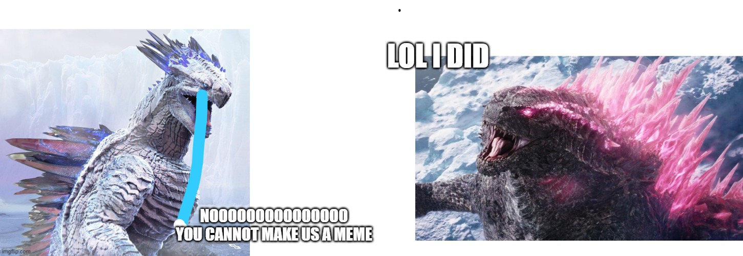 really shimo is soy boy but godzilla chad | LOL I DID; NOOOOOOOOOOOOOOO YOU CANNOT MAKE US A MEME | image tagged in godzilla | made w/ Imgflip meme maker