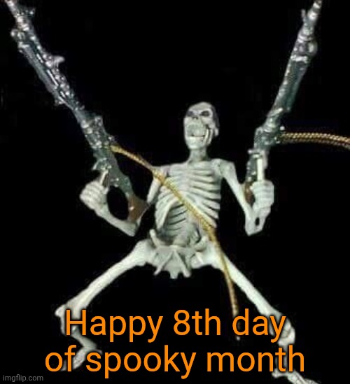 skeleton with guns meme | Happy 8th day of spooky month | image tagged in skeleton with guns meme | made w/ Imgflip meme maker