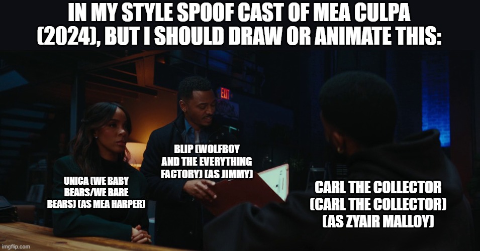 Should Animate/Draw This in Lorick Style Spoof Cast #24 | IN MY STYLE SPOOF CAST OF MEA CULPA (2024), BUT I SHOULD DRAW OR ANIMATE THIS:; BLIP (WOLFBOY AND THE EVERYTHING FACTORY) (AS JIMMY); UNICA (WE BABY BEARS/WE BARE BEARS) (AS MEA HARPER); CARL THE COLLECTOR (CARL THE COLLECTOR) (AS ZYAIR MALLOY) | image tagged in should animate/draw this in lorick style spoof cast,meme,memes,spoof cast,mea culpa,screenshot | made w/ Imgflip meme maker