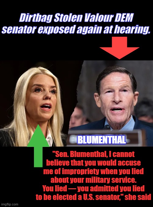 Dirtbag Stolen Valour DEM senator exposed again at hearing. BLUMENTHAL; "Sen. Blumenthal, I cannot believe that you would accuse me of impropriety when you lied about your military service. You lied — you admitted you lied to be elected a U.S. senator," she said | made w/ Imgflip meme maker