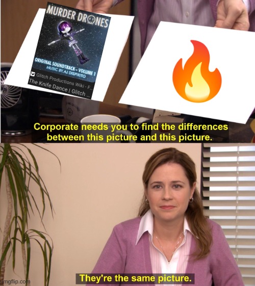When I say fire, I mean in a good way | image tagged in memes,they're the same picture,murder drones | made w/ Imgflip meme maker