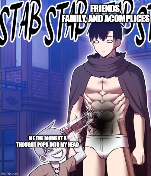 FRIENDS, FAMILY, AND ACOMPLICES; ME THE MOMENT A THOUGHT POPS INTO MY HEAD | image tagged in stab,violence | made w/ Imgflip meme maker