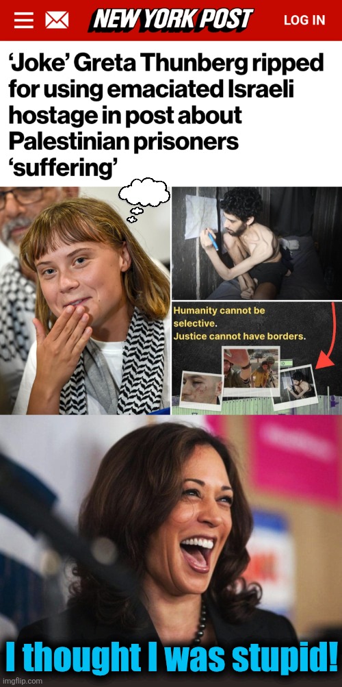 Bad-brain democrats | I thought I was stupid! | image tagged in cackling kamala harris,greta thunberg,israeli hostage,memes,democrats,stupid | made w/ Imgflip meme maker