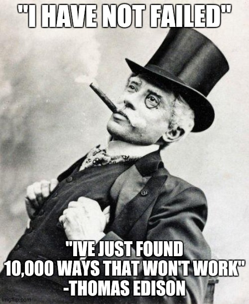 tomase | "I HAVE NOT FAILED"; "IVE JUST FOUND 10,000 WAYS THAT WON'T WORK"
-THOMAS EDISON | image tagged in smug gentleman | made w/ Imgflip meme maker