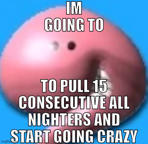 Listening to: summersong blue - Bentley rhythm ace | IM GOING TO; TO PULL 15 CONSECUTIVE ALL NIGHTERS AND START GOING CRAZY | made w/ Imgflip meme maker