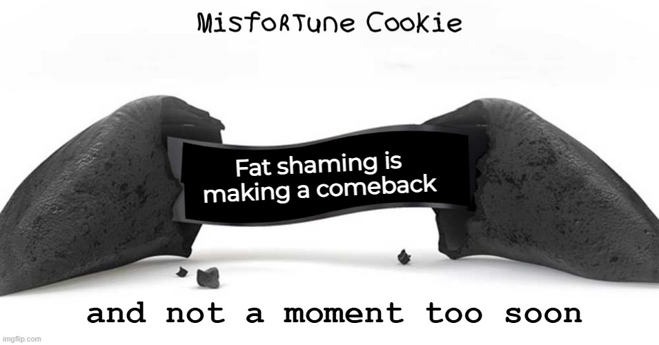 Fat shaming is making a comeback and not a moment too soon | made w/ Imgflip meme maker