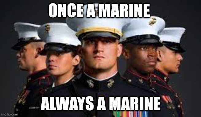 once a marine always a marine | ONCE A MARINE; ALWAYS A MARINE | image tagged in military | made w/ Imgflip meme maker
