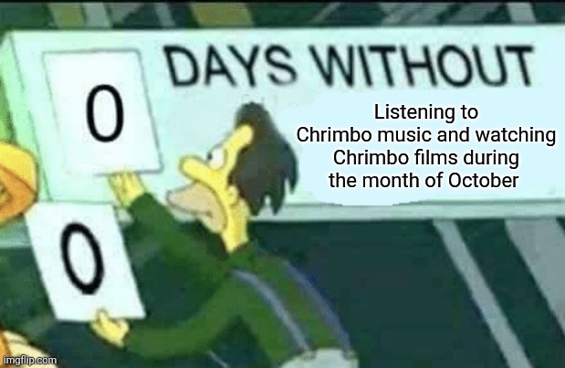 0 days without (Lenny, Simpsons) | Listening to Chrimbo music and watching Chrimbo films during the month of October | image tagged in 0 days without lenny simpsons,october,chrimbo,films,music | made w/ Imgflip meme maker