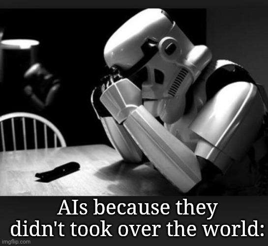 Regret | AIs because they didn't took over the world: | image tagged in regret | made w/ Imgflip meme maker