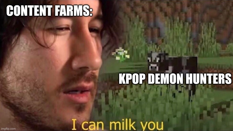 Dude Kpop demon hunters CANNOT be that good | CONTENT FARMS:; KPOP DEMON HUNTERS | image tagged in i can milk you template | made w/ Imgflip meme maker