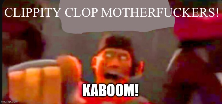 CLIPPITY CLOP MOTHERFUCKERS! KABOOM! | image tagged in tf2 scout pointing | made w/ Imgflip meme maker
