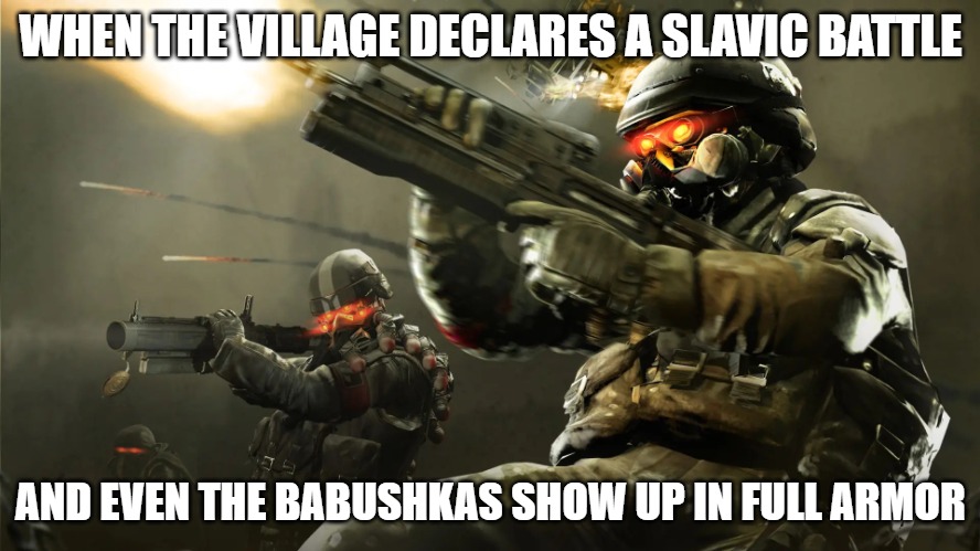 Slavic Killzone | WHEN THE VILLAGE DECLARES A SLAVIC BATTLE; AND EVEN THE BABUSHKAS SHOW UP IN FULL ARMOR | image tagged in slavic killzone,slavic battle,slavic lives matter | made w/ Imgflip meme maker