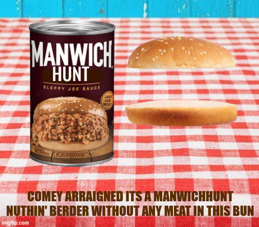 MANWICHHUNT another Nuthin' Berder | HUNT; COMEY ARRAIGNED ITS A MANWICHHUNT NUTHIN' BERDER WITHOUT ANY MEAT IN THIS BUN | image tagged in manwichhunt another nuthin' berder,james comey,radical non-loyalist,it's no ham sandwich,maga madness,retribution | made w/ Imgflip meme maker