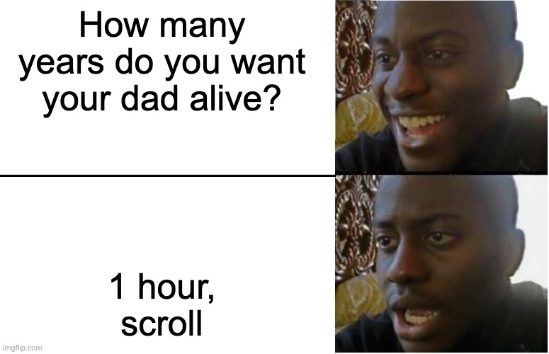 Don't fall for it | How many years do you want your dad alive? 1 hour, scroll | image tagged in disappointed black guy | made w/ Imgflip meme maker