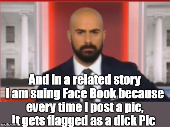 And in a related story I am suing Face Book because every time I post a pic, it gets flagged as a dick Pic | made w/ Imgflip meme maker