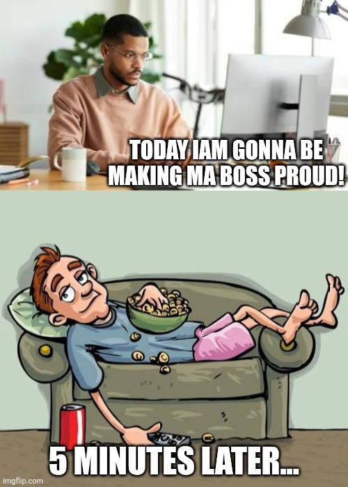 Bruh | TODAY IAM GONNA BE MAKING MA BOSS PROUD! 5 MINUTES LATER... | image tagged in bruh moment | made w/ Imgflip meme maker