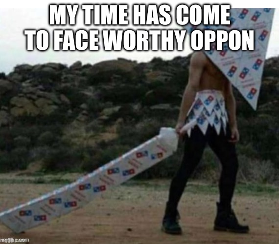 Dominó man | MY TIME HAS COME TO FACE WORTHY OPPONENT | image tagged in domin man | made w/ Imgflip meme maker