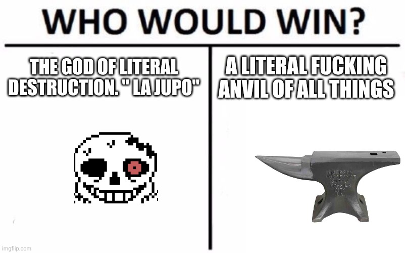 Cartoony ass death ( SERIOUSLY HOW THE FUCK DOES A GOD OD DESTRUCTION GET FOLDED BY AN ANVIL?! | THE GOD OF LITERAL DESTRUCTION. " LA JUPO"; A LITERAL FUCKING ANVIL OF ALL THINGS | image tagged in memes,who would win | made w/ Imgflip meme maker