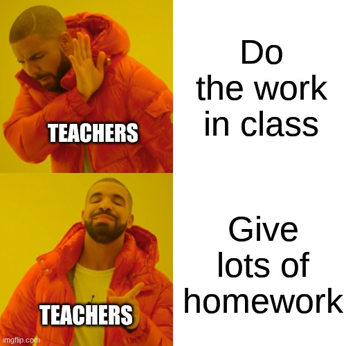 Drake Hotline Bling | Do the work in class; TEACHERS; Give lots of homework; TEACHERS | image tagged in memes,drake hotline bling | made w/ Imgflip meme maker
