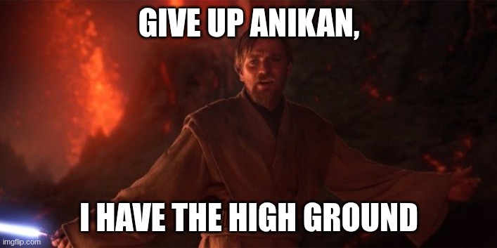 star wars high ground | GIVE UP ANIKAN, I HAVE THE HIGH GROUND | image tagged in star wars high ground | made w/ Imgflip meme maker
