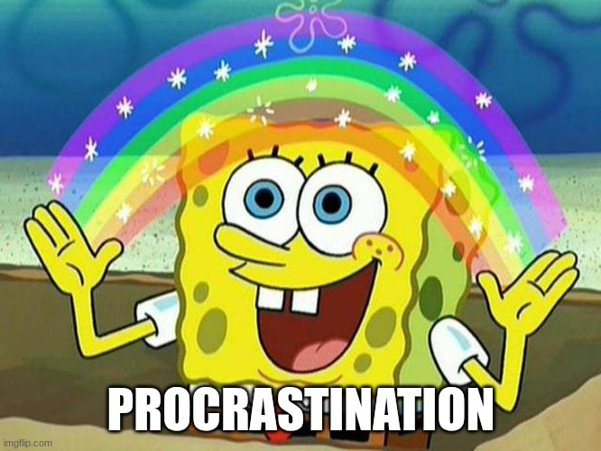 SpongeBob Rainbow | PROCRASTINATION | image tagged in spongebob rainbow | made w/ Imgflip meme maker