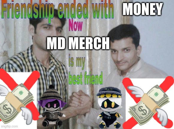 friendship ended | MONEY; MD MERCH | image tagged in friendship ended with x now y is my best friend,murder drones,money | made w/ Imgflip meme maker
