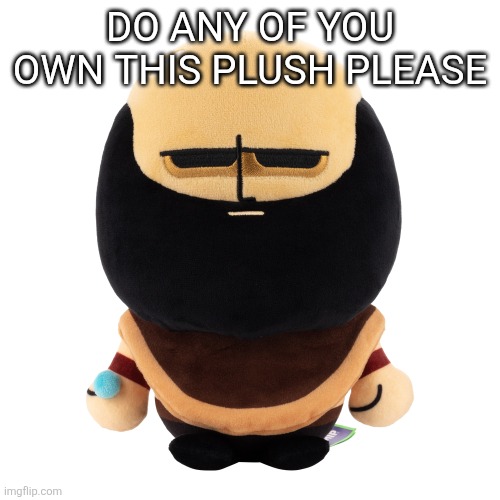DO ANY OF YOU OWN THIS PLUSH PLEASE | made w/ Imgflip meme maker