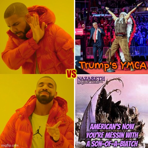Hair Of The Dog | Trump's YMCA; VS; American's Now You're Messin With A Son-of-a-Biatch | image tagged in memes,drake hotline bling,ymca,hair of the dog,nazareth,trump unfit unqualified dangerous | made w/ Imgflip meme maker