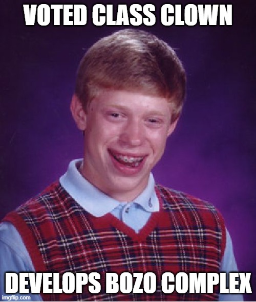 Bad Luck Brian | VOTED CLASS CLOWN; DEVELOPS BOZO COMPLEX | image tagged in memes,bad luck brian,class clown | made w/ Imgflip meme maker