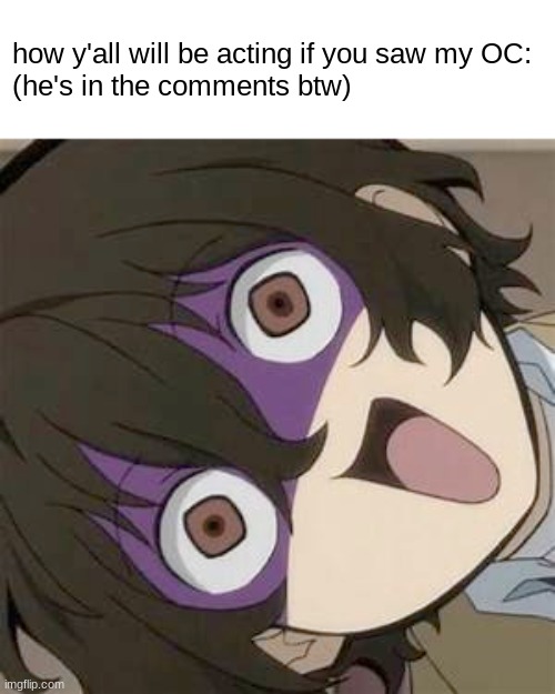 You guys would go FERAL for him | how y'all will be acting if you saw my OC:
(he's in the comments btw) | image tagged in dazai,oc,bsd,memes,funny | made w/ Imgflip meme maker