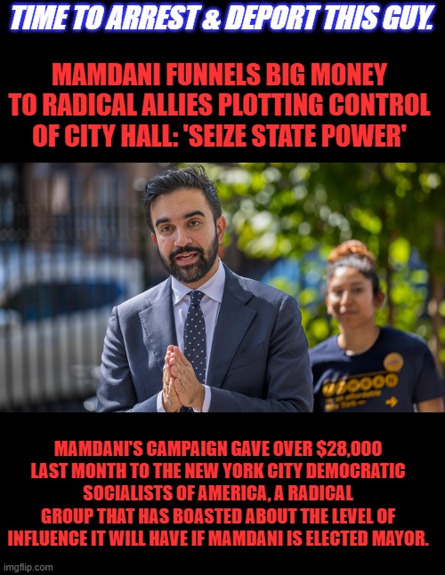 Subversion A systematic attempt to overthrow or undermine a gov. or political system by persons working secretly from within | MAMDANI FUNNELS BIG MONEY TO RADICAL ALLIES PLOTTING CONTROL OF CITY HALL: 'SEIZE STATE POWER'; TIME TO ARREST & DEPORT THIS GUY. MAMDANI'S CAMPAIGN GAVE OVER $28,000 LAST MONTH TO THE NEW YORK CITY DEMOCRATIC SOCIALISTS OF AMERICA, A RADICAL GROUP THAT HAS BOASTED ABOUT THE LEVEL OF INFLUENCE IT WILL HAVE IF MAMDANI IS ELECTED MAYOR. | made w/ Imgflip meme maker