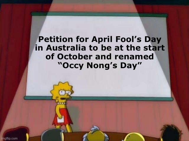 That’s Australian for “October Fool’s Day” | Petition for April Fool’s Day
in Australia to be at the start
of October and renamed
“Occy Nong’s Day” | image tagged in lisa simpson's presentation,april fool's day,aussie,meanwhile in australia,australia,translation | made w/ Imgflip meme maker