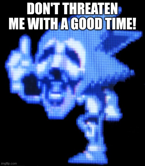 Fun Is Infinite | DON'T THREATEN ME WITH A GOOD TIME! | image tagged in fun is infinite | made w/ Imgflip meme maker