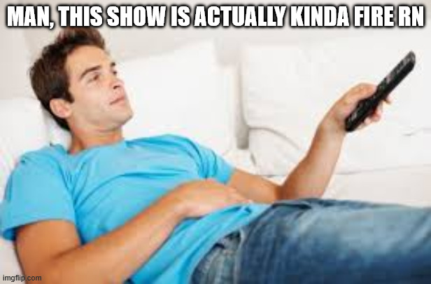 anyone bring me a large sweet tea please? | MAN, THIS SHOW IS ACTUALLY KINDA FIRE RN | made w/ Imgflip meme maker