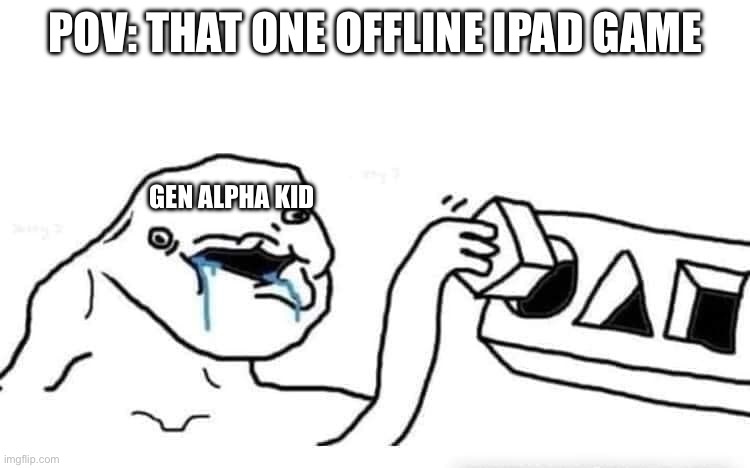 That one mindless offline iPad game | POV: THAT ONE OFFLINE IPAD GAME; GEN ALPHA KID | image tagged in stupid dumb drooling puzzle | made w/ Imgflip meme maker