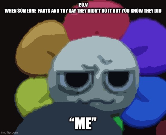 Funny dandy | P.O.V
WHEN SOMEONE  FARTS AND THY SAY THEY DIDN’T DO IT BUT YOU KNOW THEY DID; “ME” | image tagged in dandy 5 | made w/ Imgflip meme maker