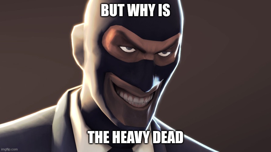TF2 spy face | BUT WHY IS THE HEAVY DEAD | image tagged in tf2 spy face | made w/ Imgflip meme maker