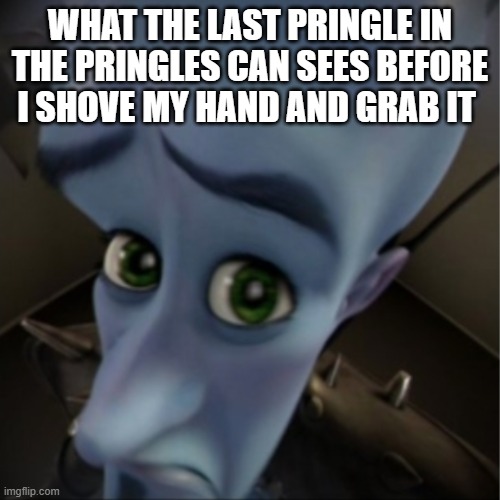 come to papa | WHAT THE LAST PRINGLE IN THE PRINGLES CAN SEES BEFORE I SHOVE MY HAND AND GRAB IT | image tagged in megamind peeking | made w/ Imgflip meme maker