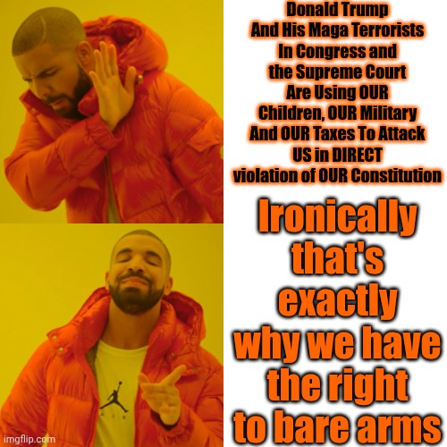 Conservatives Attack Then Blame Everyone Else For Their Attacks.  If You're A Middle Child It Reminds You Of Your Older Sibling | Donald Trump And His Maga Terrorists In Congress and the Supreme Court Are Using OUR Children, OUR Military And OUR Taxes To Attack US in DIRECT violation of OUR Constitution; Ironically
that's exactly why we have the right to bare arms | image tagged in memes,drake hotline bling,trump lies,maga lies,trump is a terrorist,maga terrorists | made w/ Imgflip meme maker