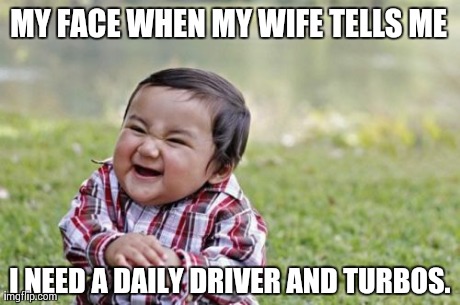 Evil Toddler Meme | MY FACE WHEN MY WIFE TELLS ME I NEED A DAILY DRIVER AND TURBOS. | image tagged in memes,evil toddler | made w/ Imgflip meme maker