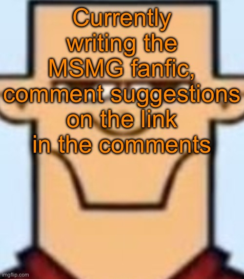 https://docs.google.com/document/d/1VgjEY4rx_b3vRBTONOk7MPVME452IYRbHPSEASbdasY/edit?usp=sharing | Currently writing the MSMG fanfic, comment suggestions on the link in the comments | image tagged in sped tyler | made w/ Imgflip meme maker
