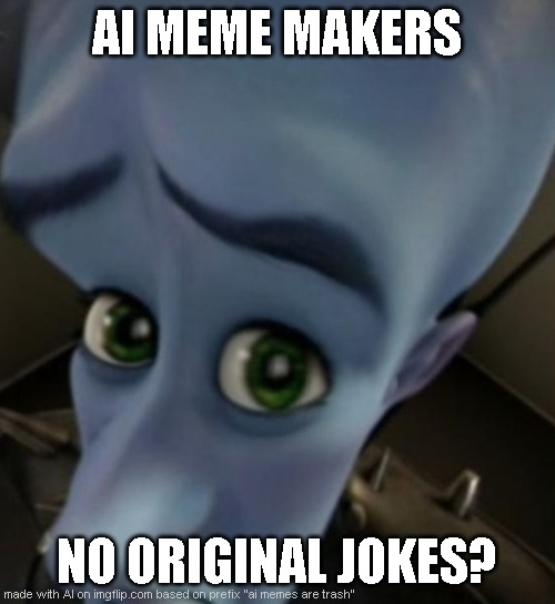 Megamind no bitches | AI MEME MAKERS; NO ORIGINAL JOKES? | image tagged in megamind no bitches | made w/ Imgflip meme maker