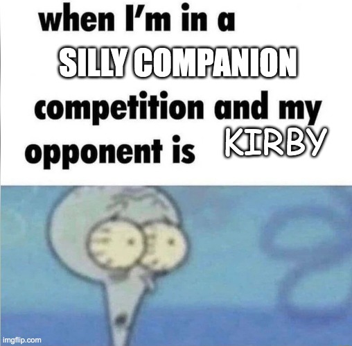 Kirby | SILLY COMPANION; KIRBY | image tagged in whe i'm in a competition and my opponent is | made w/ Imgflip meme maker