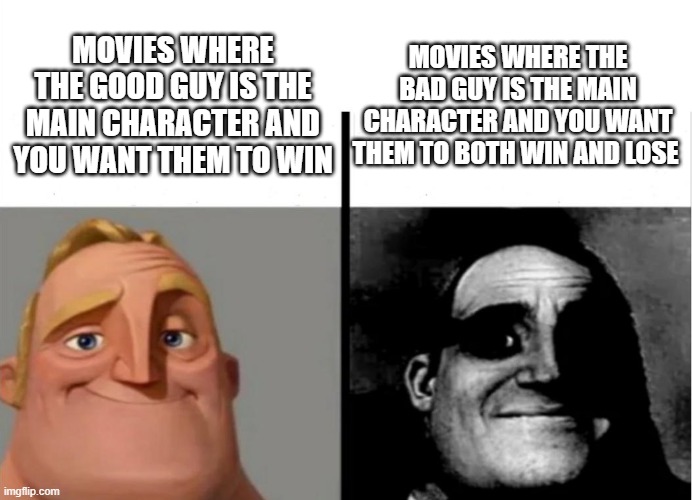 :( | MOVIES WHERE THE BAD GUY IS THE MAIN CHARACTER AND YOU WANT THEM TO BOTH WIN AND LOSE; MOVIES WHERE THE GOOD GUY IS THE MAIN CHARACTER AND YOU WANT THEM TO WIN | image tagged in teacher's copy | made w/ Imgflip meme maker