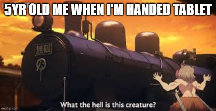 Demon slayer | 5YR OLD ME WHEN I'M HANDED TABLET | image tagged in memes | made w/ Imgflip meme maker