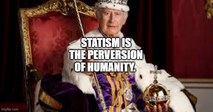 King Charles | STATISM IS THE PERVERSION OF HUMANITY. | image tagged in king charles | made w/ Imgflip meme maker