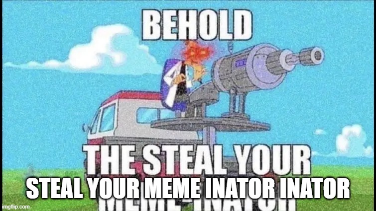 BEHOLD! THE INATOR! | STEAL YOUR MEME INATOR INATOR | image tagged in behold the inator | made w/ Imgflip meme maker
